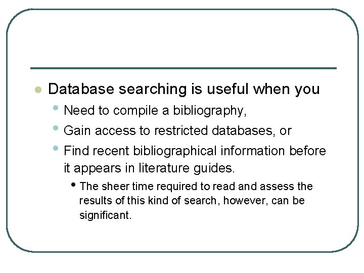 l Database searching is useful when you • Need to compile a bibliography, •