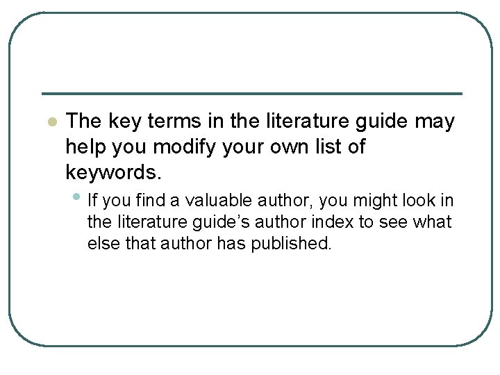 l The key terms in the literature guide may help you modify your own