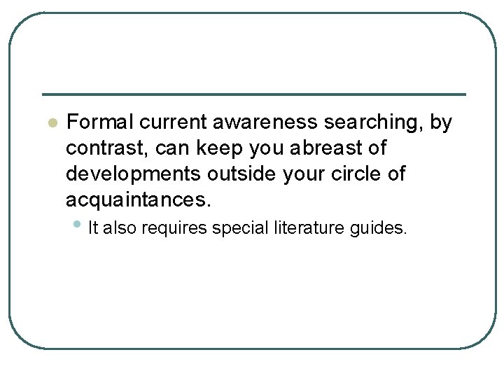 l Formal current awareness searching, by contrast, can keep you abreast of developments outside
