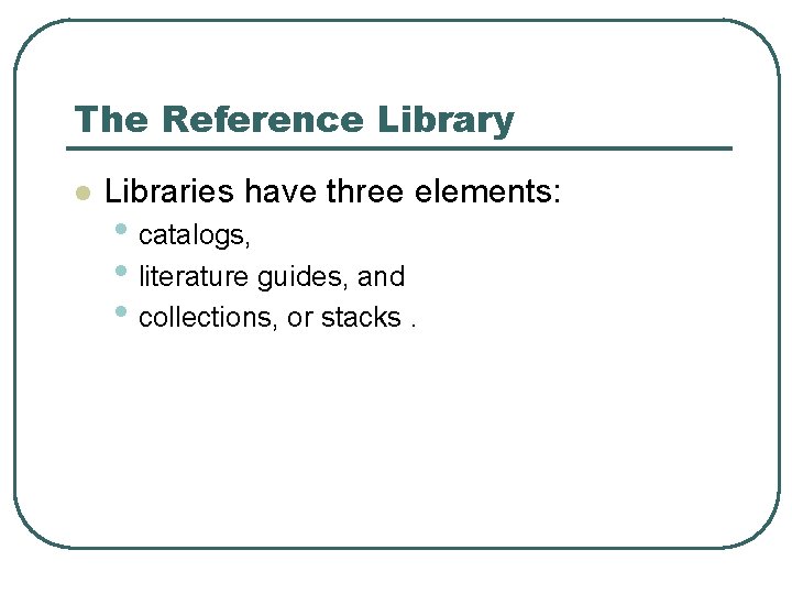 The Reference Library l Libraries have three elements: • catalogs, • literature guides, and