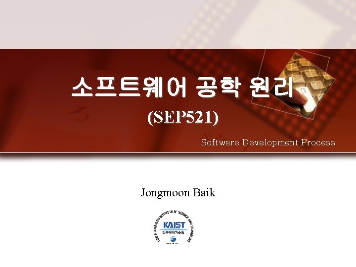 소프트웨어 공학 원리 (SEP 521) Software Development Process Jongmoon Baik 