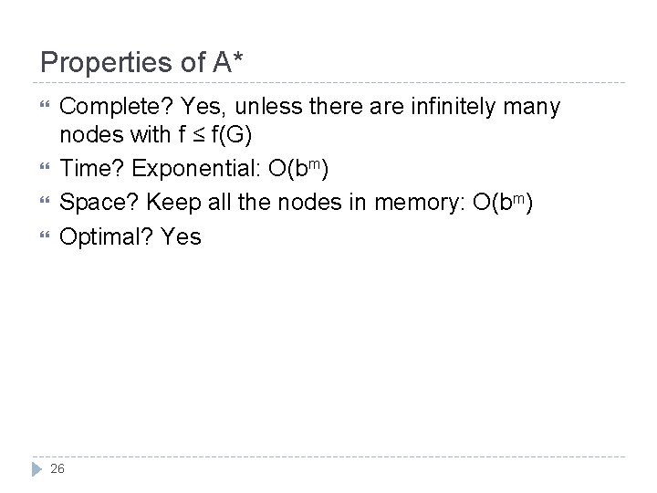 Properties of A* Complete? Yes, unless there are infinitely many nodes with f ≤