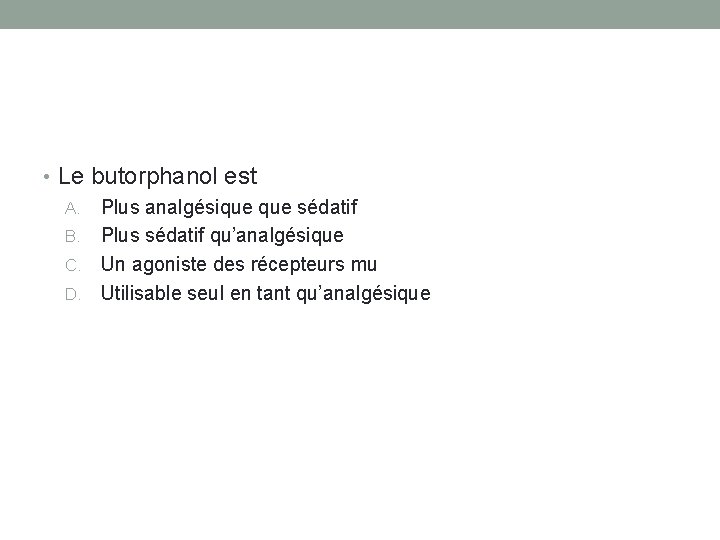  • Le butorphanol est A. Plus analgésique sédatif B. Plus sédatif qu’analgésique C.