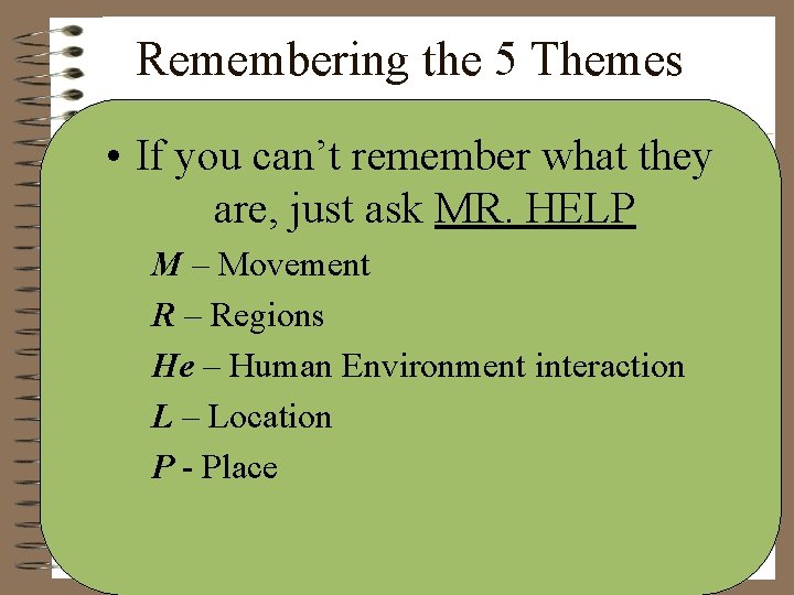 Remembering the 5 Themes • If you can’t remember what they are, just ask