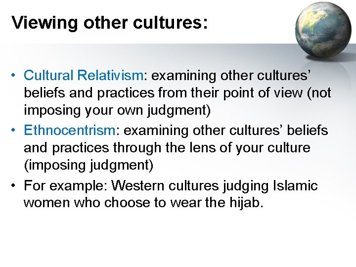 Viewing other cultures: • Cultural Relativism: examining other cultures’ beliefs and practices from their