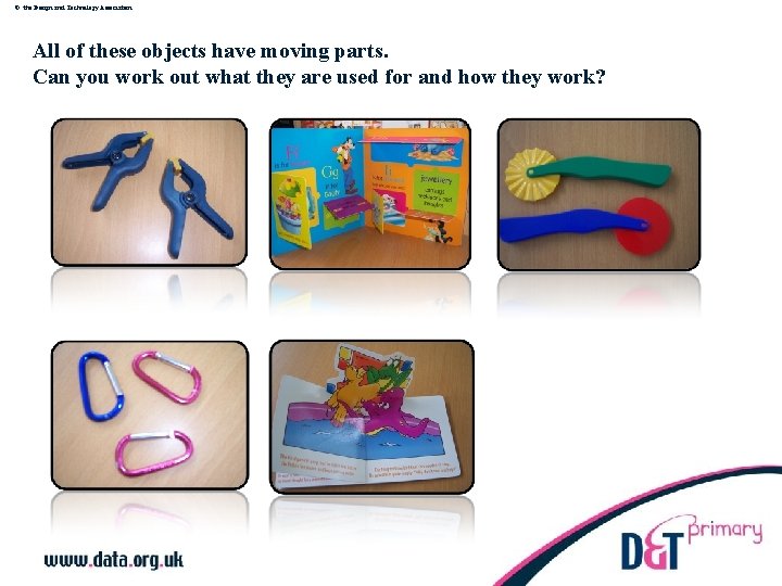 © the Design and Technology Association All of these objects have moving parts. Can