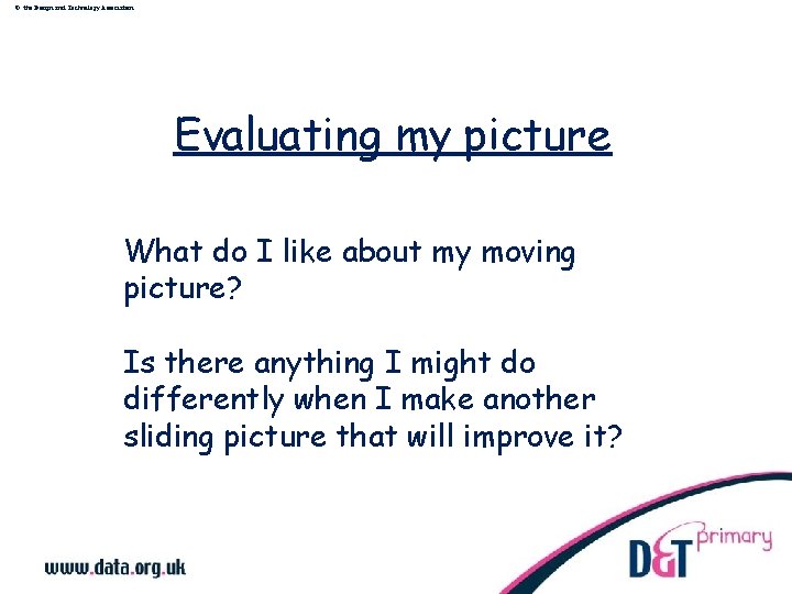 © the Design and Technology Association Evaluating my picture What do I like about