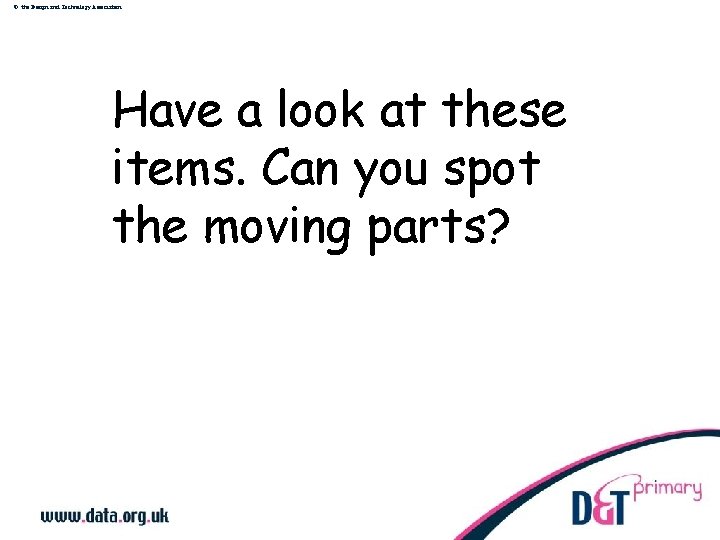 © the Design and Technology Association Have a look at these items. Can you
