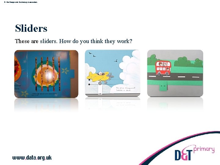 © the Design and Technology Association Sliders These are sliders. How do you think
