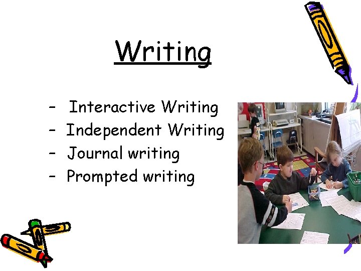 Writing – – Interactive Writing Independent Writing Journal writing Prompted writing 