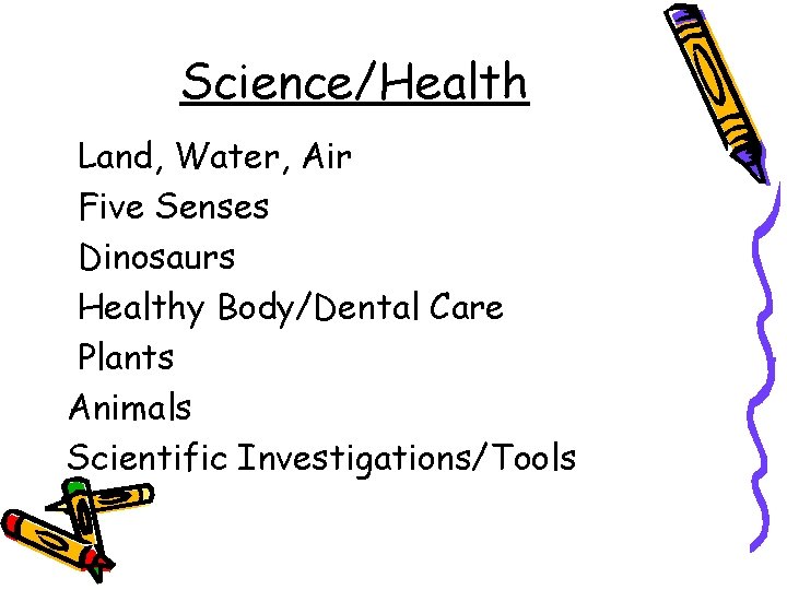 Science/Health Land, Water, Air Five Senses Dinosaurs Healthy Body/Dental Care Plants Animals Scientific Investigations/Tools