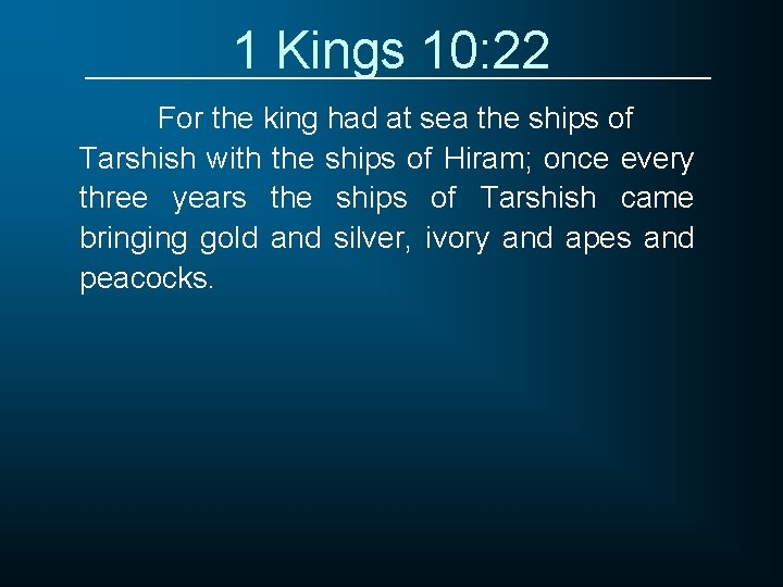 1 Kings 10: 22 For the king had at sea the ships of Tarshish