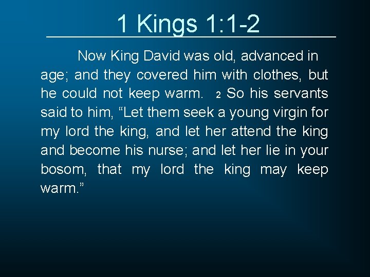 1 Kings 1: 1 -2 Now King David was old, advanced in age; and