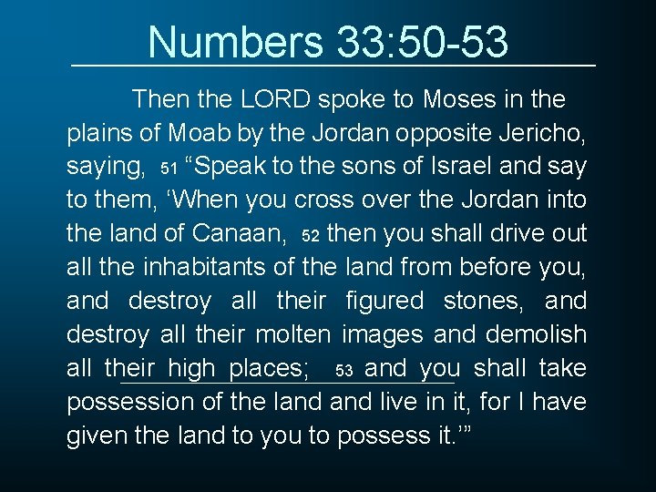 Numbers 33: 50 -53 Then the LORD spoke to Moses in the plains of