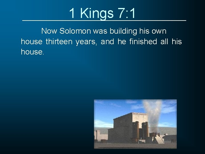 1 Kings 7: 1 Now Solomon was building his own house thirteen years, and