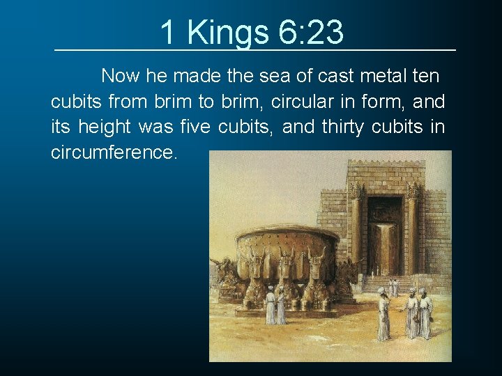 1 Kings 6: 23 Now he made the sea of cast metal ten cubits