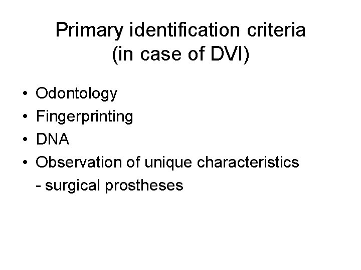 Primary identification criteria (in case of DVI) • • Odontology Fingerprinting DNA Observation of