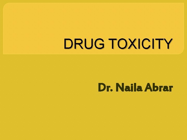 DRUG TOXICITY Dr. Naila Abrar 