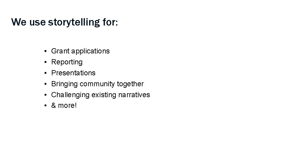 We use storytelling for: • • • Grant applications Reporting Presentations Bringing community together