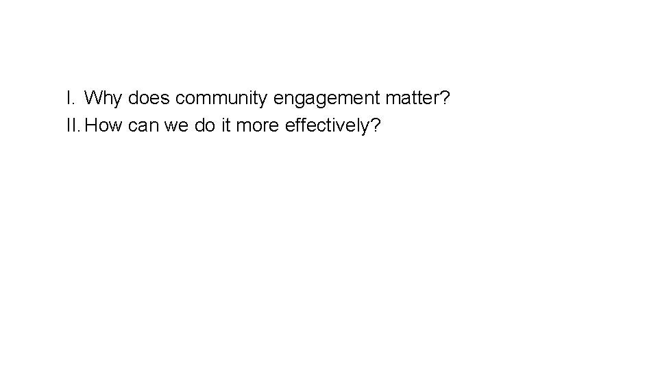 I. Why does community engagement matter? II. How can we do it more effectively?