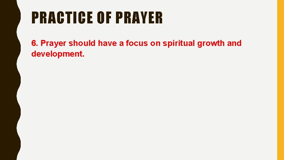 PRACTICE OF PRAYER 6. Prayer should have a focus on spiritual growth and development.