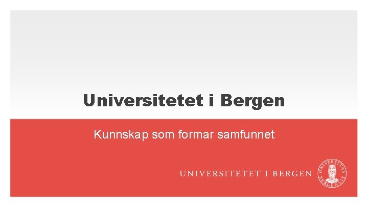 Universitetet i Bergen Kunnskap som formar samfunnet 