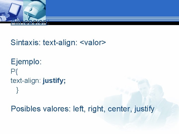 Alineacion: Sintaxis: text-align: <valor> Ejemplo: P{ text-align: justify; } Posibles valores: left, right, center,