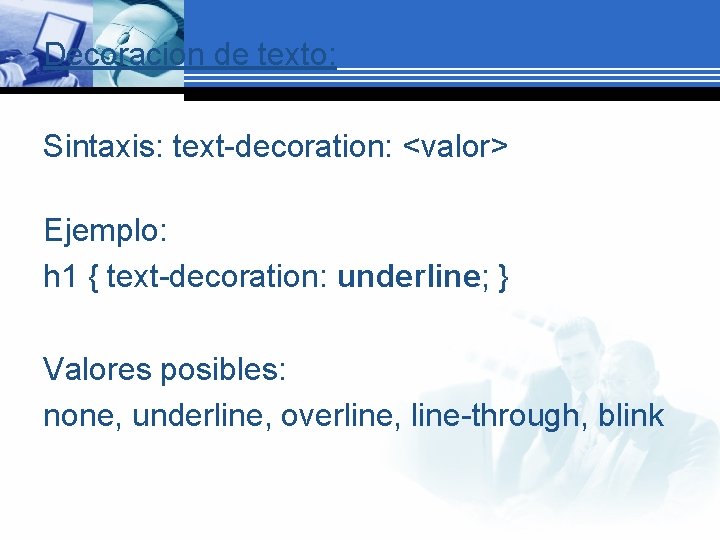 Decoracion de texto: Sintaxis: text-decoration: <valor> Ejemplo: h 1 { text-decoration: underline; } Valores