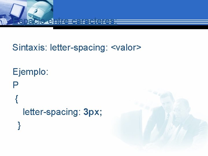 Espacio entre caracteres: Sintaxis: letter-spacing: <valor> Ejemplo: P { letter-spacing: 3 px; } 