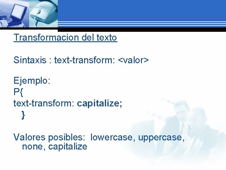 Transformacion del texto Sintaxis : text-transform: <valor> Ejemplo: P{ text-transform: capitalize; } Valores posibles: