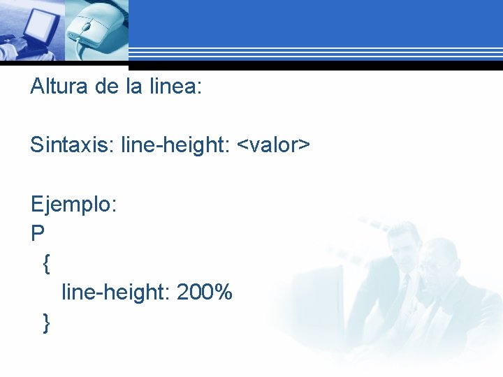 Altura de la linea: Sintaxis: line-height: <valor> Ejemplo: P { line-height: 200% } 