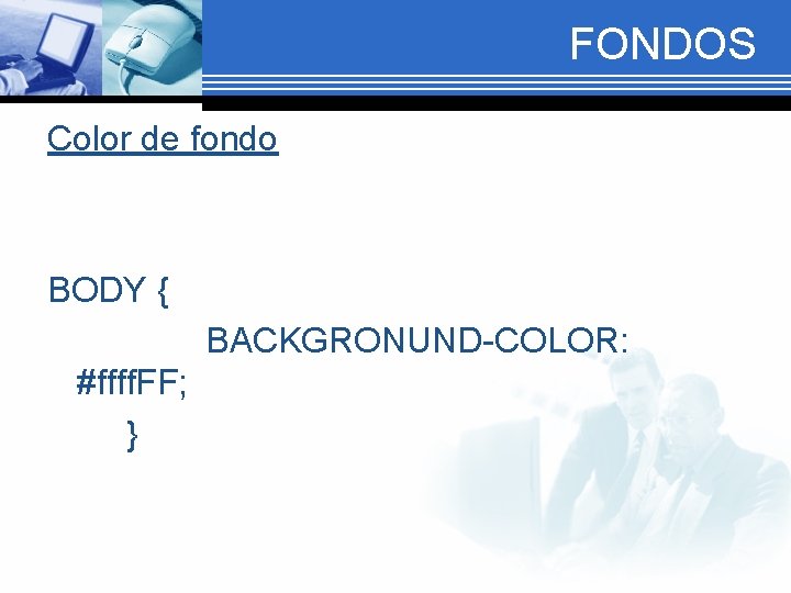 FONDOS Color de fondo BODY { BACKGRONUND-COLOR: #ffff. FF; } 