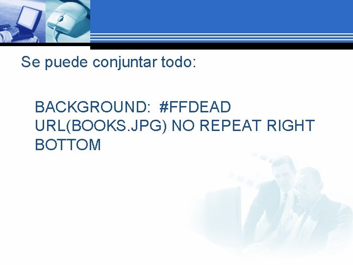 Se puede conjuntar todo: BACKGROUND: #FFDEAD URL(BOOKS. JPG) NO REPEAT RIGHT BOTTOM 