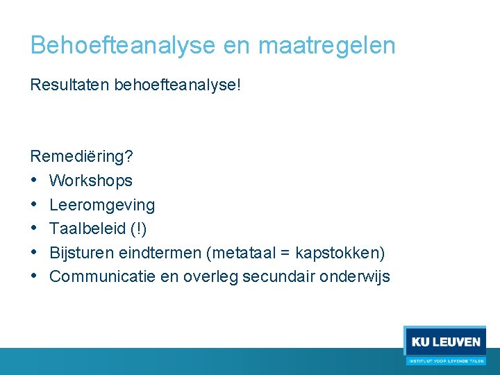 Behoefteanalyse en maatregelen Resultaten behoefteanalyse! Remediëring? • Workshops • Leeromgeving • Taalbeleid (!) •