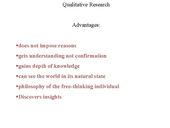 Qualitative Research Advantages: §does not impose reasons §gets understanding not confirmation §gains depth of