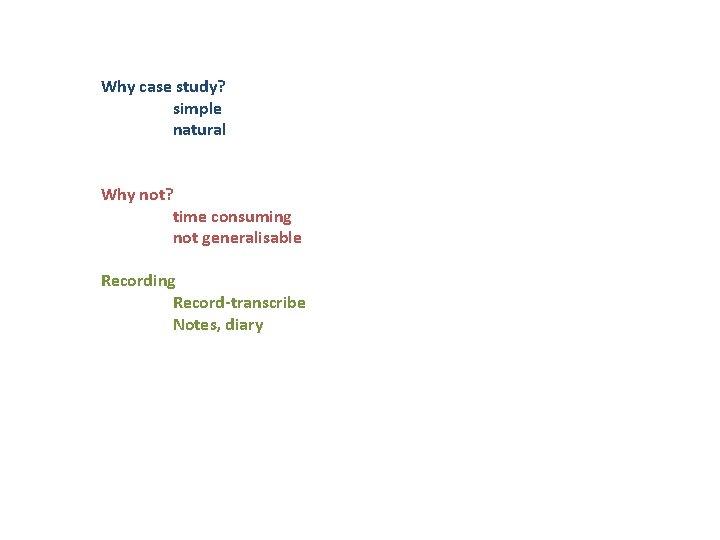 Why case study? simple natural Why not? time consuming not generalisable Recording Record-transcribe Notes,