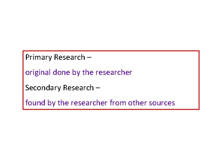 Primary Research – original done by the researcher Secondary Research – found by the