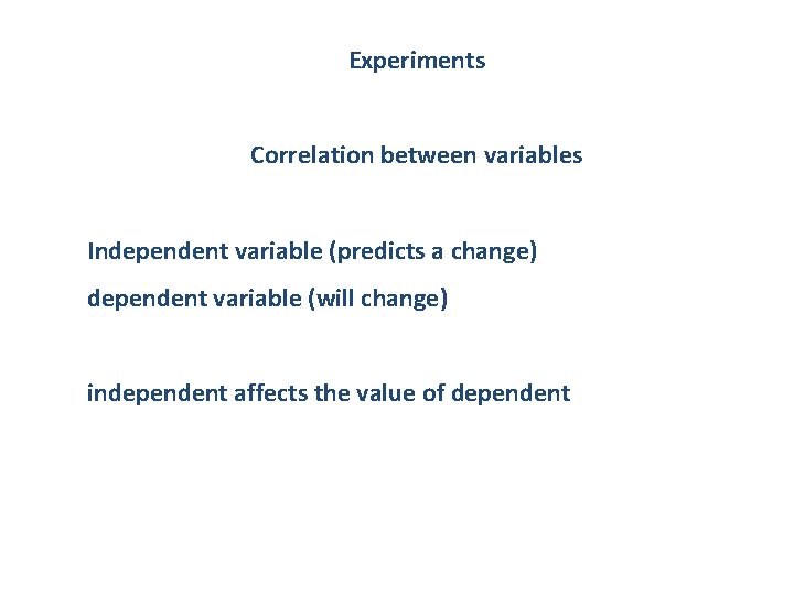 Experiments Correlation between variables Independent variable (predicts a change) dependent variable (will change) independent