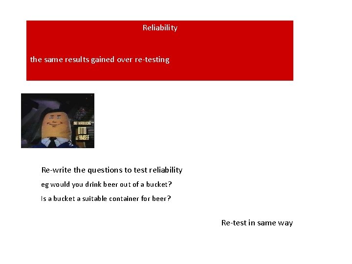 Reliability the same results gained over re-testing Re-write the questions to test reliability eg