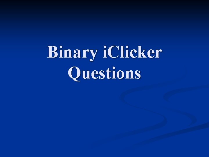Binary i. Clicker Questions 