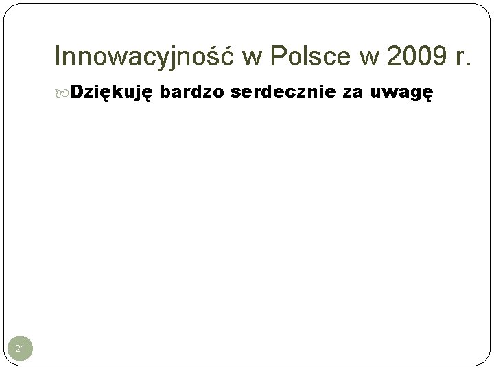 Innowacyjność w Polsce w 2009 r. Dziękuję bardzo serdecznie za uwagę 21 