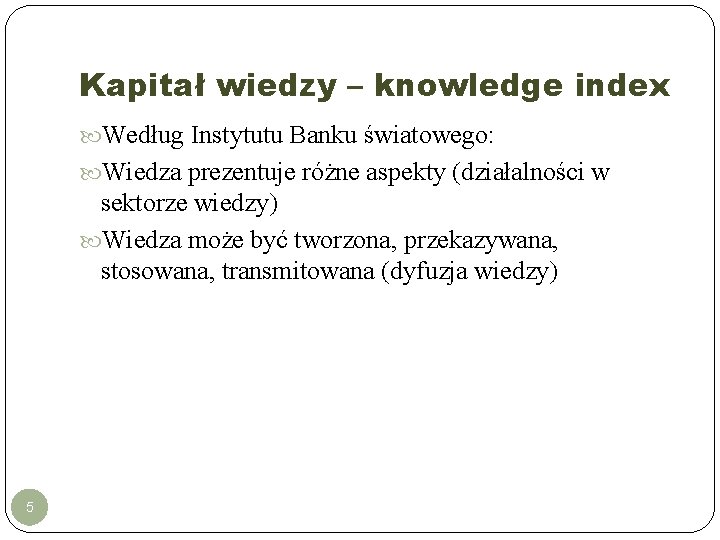 Kapitał wiedzy – knowledge index Według Instytutu Banku światowego: Wiedza prezentuje różne aspekty (działalności