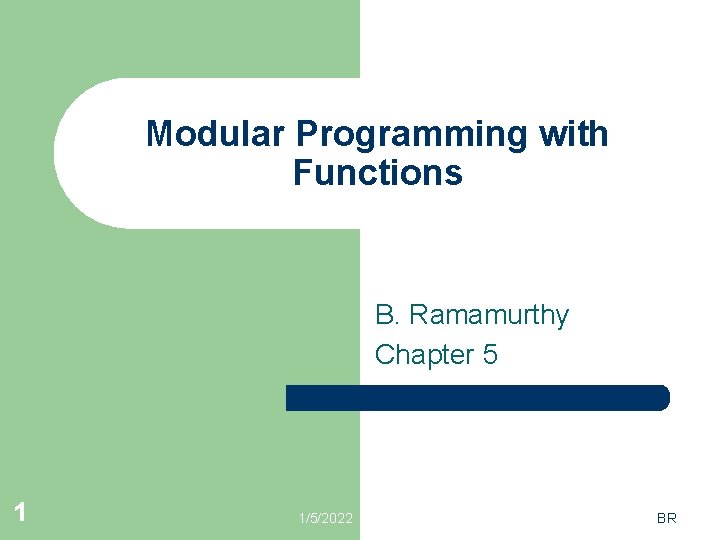 Modular Programming with Functions B. Ramamurthy Chapter 5 1 1/5/2022 BR 