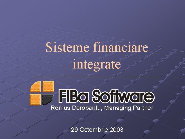 Sisteme financiare integrate Remus Dorobantu, Managing Partner 29 Octombrie 2003 
