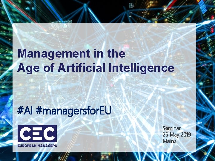 Management in the Age of Artificial Intelligence #AI #managersfor. EU Seminar 25 May 2019 Management in the Age of Artificial Intelligence #AI #managersfor. EU Seminar 25 May 2019
