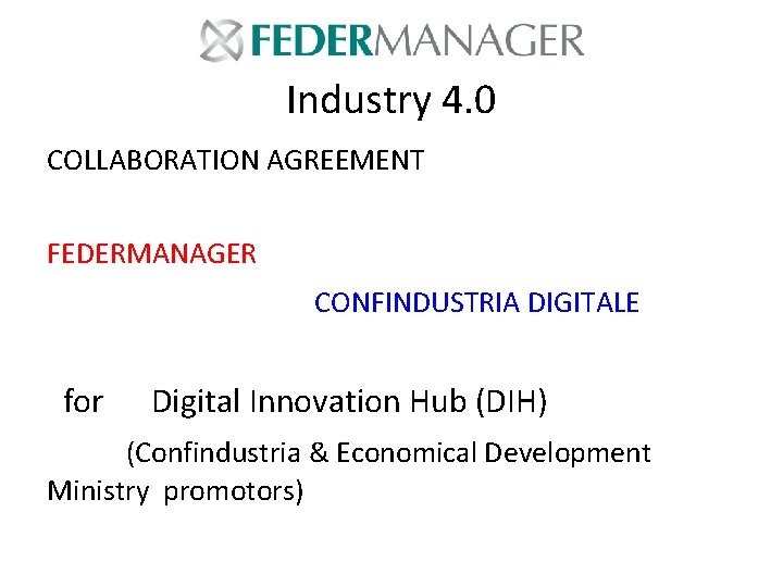 Industry 4. 0 COLLABORATION AGREEMENT FEDERMANAGER CONFINDUSTRIA DIGITALE for Digital Innovation Hub (DIH) (Confindustria Industry 4. 0 COLLABORATION AGREEMENT FEDERMANAGER CONFINDUSTRIA DIGITALE for Digital Innovation Hub (DIH) (Confindustria