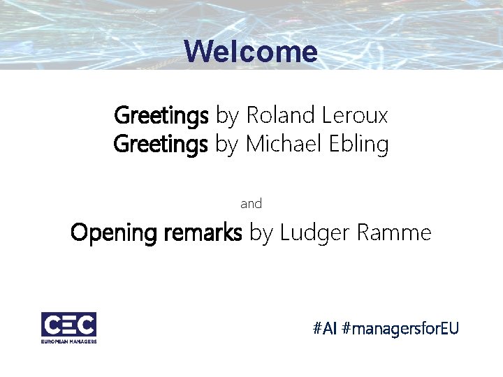 Welcome Greetings by Roland Leroux Greetings by Michael Ebling and Opening remarks by Ludger Welcome Greetings by Roland Leroux Greetings by Michael Ebling and Opening remarks by Ludger