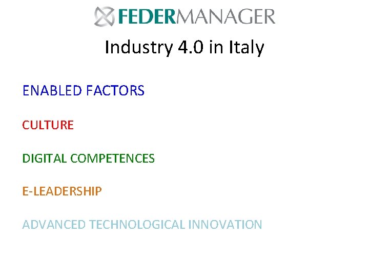 Industry 4. 0 in Italy ENABLED FACTORS CULTURE DIGITAL COMPETENCES E-LEADERSHIP ADVANCED TECHNOLOGICAL INNOVATION Industry 4. 0 in Italy ENABLED FACTORS CULTURE DIGITAL COMPETENCES E-LEADERSHIP ADVANCED TECHNOLOGICAL INNOVATION