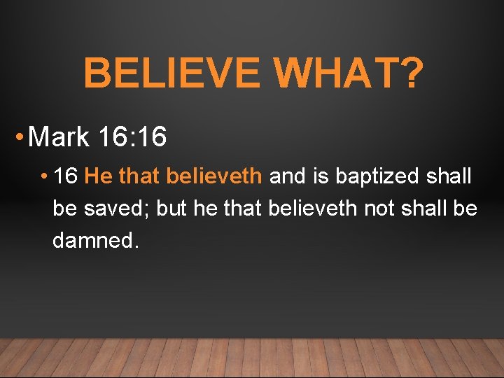 BELIEVE WHAT? • Mark 16: 16 • 16 He that believeth and is baptized