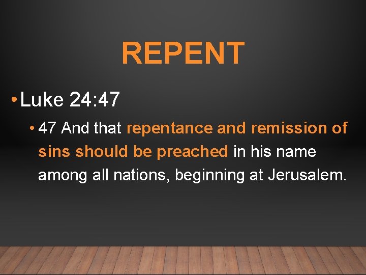 REPENT • Luke 24: 47 • 47 And that repentance and remission of sins